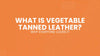 What Is Vegetable Tanned Leather and Why Everyone Loves It