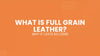 What Is Full Grain Leather and Why It Lasts So Long