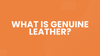 What Is Genuine Leather A Simple Guide for Smart Buyers